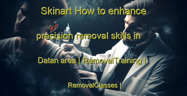 Skinart How to enhance precision removal skills in Datan area | RemovalTraining | RemovalClasses | SkinartTraining-Taiwan Province of China